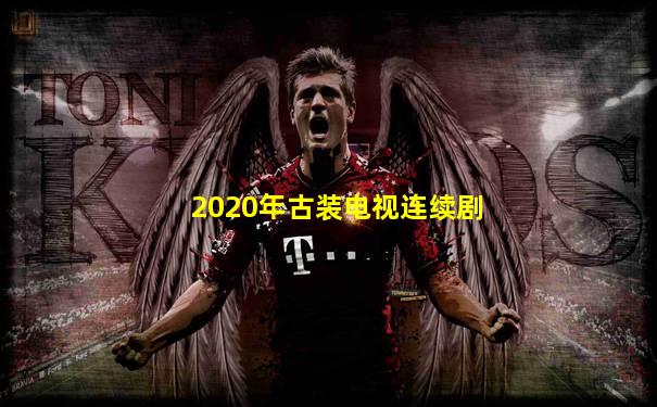 2020年古装电视连续剧