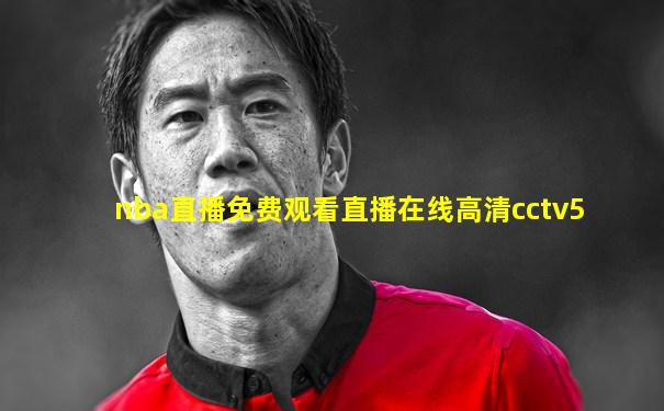 nba直播免费观看直播在线高清cctv5