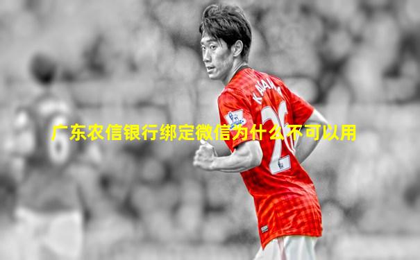 广东农信银行绑定微信为什么不可以用
