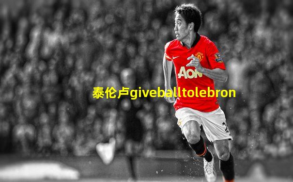 泰伦卢giveballtolebron