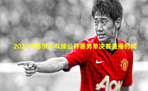 2020卡塔尔乒乓球公开赛男单决赛直播时间