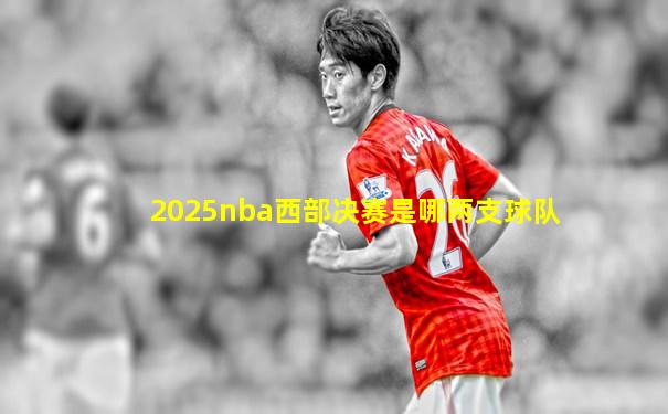 2025nba西部决赛是哪两支球队