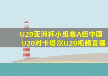U20亚洲杯小组赛A组中国U20对卡塔尔U20视频直播