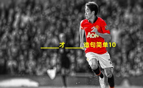 ______才______造句简单10