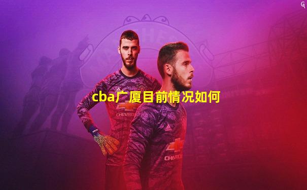 cba广厦目前情况如何