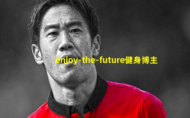 enjoy-the-future健身博主