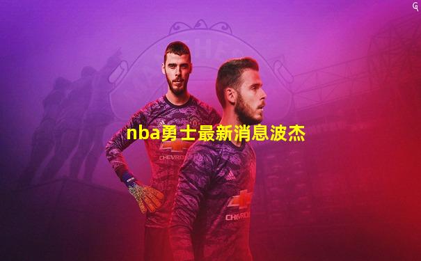 nba勇士最新消息波杰