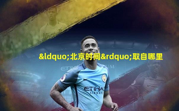“北京时间”取自哪里