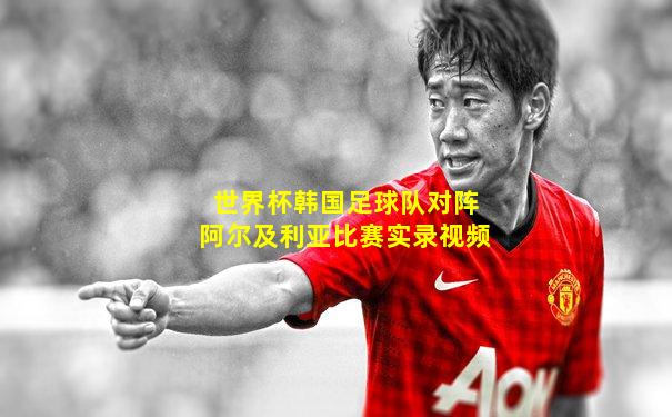 世界杯韩国足球队对阵阿尔及利亚比赛实录视频