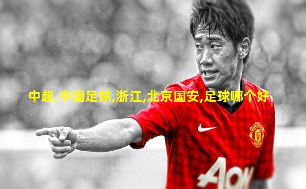 中超,中国足球,浙江,北京国安,足球哪个好