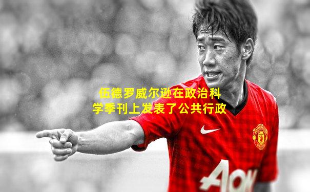 伍德罗威尔逊在政治科学季刊上发表了公共行政
