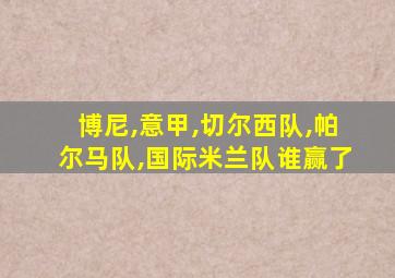 博尼,意甲,切尔西队,帕尔马队,国际米兰队谁赢了