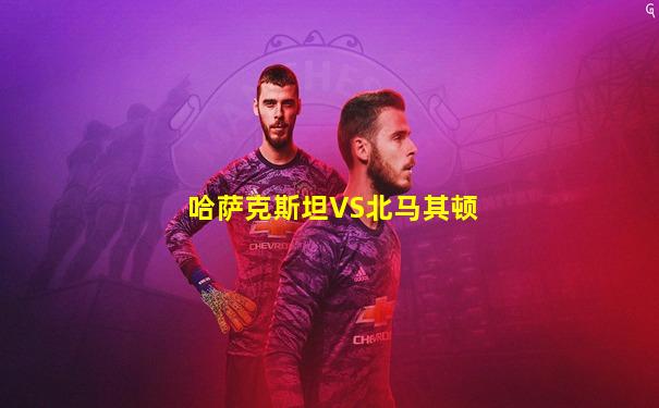 哈萨克斯坦VS北马其顿
