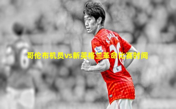 哥伦布机员vs新英格兰革命比赛时间