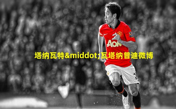 塔纳瓦特·瓦塔纳普迪微博
