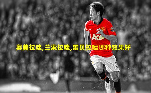 奥美拉唑,兰索拉唑,雷贝拉唑哪种效果好