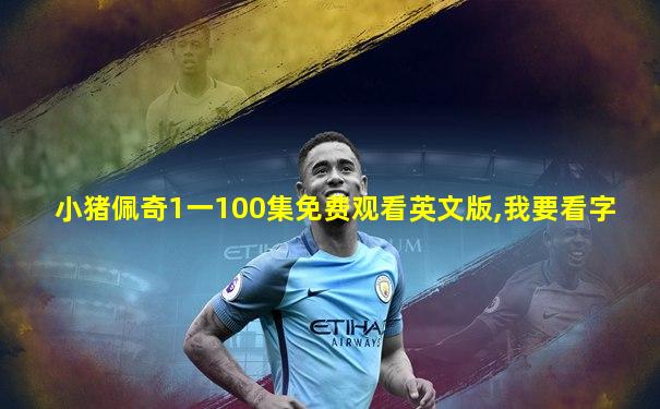 小猪佩奇1一100集免费观看英文版,我要看字