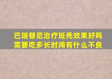 巴瑞替尼治疗斑秃效果好吗需要吃多长时间有什么不良