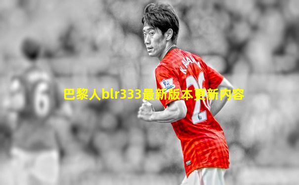 巴黎人blr333最新版本更新内容