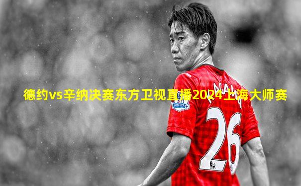 德约vs辛纳决赛东方卫视直播2024上海大师赛