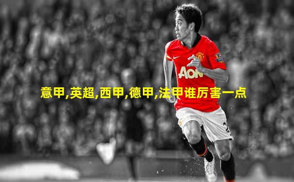 意甲,英超,西甲,德甲,法甲谁厉害一点