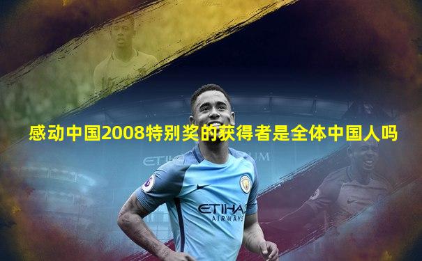 感动中国2008特别奖的获得者是全体中国人吗