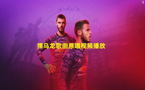 摆乌龙歌曲原唱视频播放