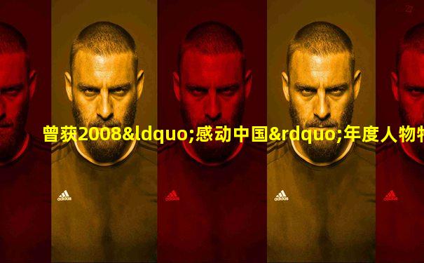 曾获2008“感动中国”年度人物特别奖