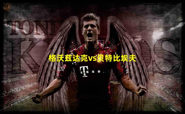格沃兹达克vs贝特比埃夫