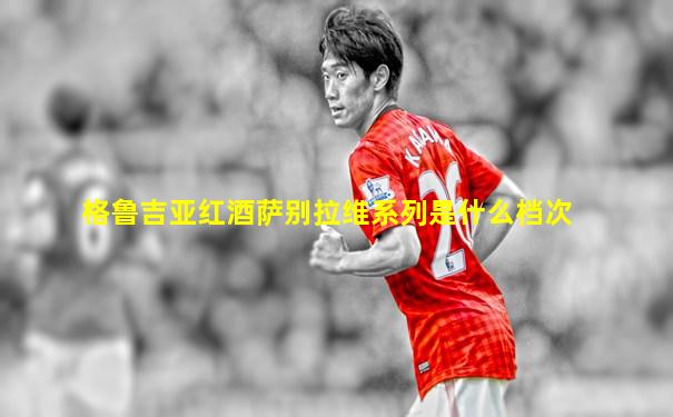 格鲁吉亚红酒萨别拉维系列是什么档次
