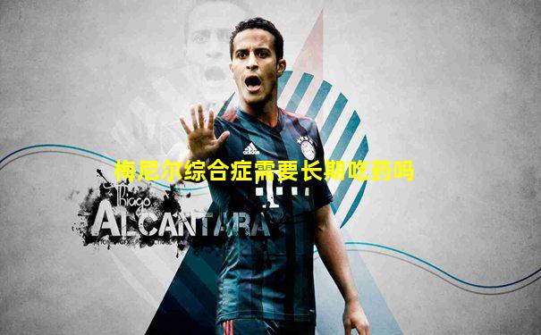 梅尼尔综合症需要长期吃药吗