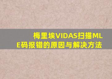 梅里埃VIDAS扫描MLE码报错的原因与解决方法