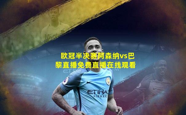 欧冠半决赛阿森纳vs巴黎直播免费直播在线观看