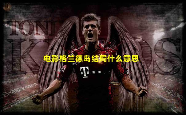 电影格兰德岛结局什么意思