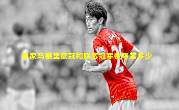 皇家马德里欧冠和联赛冠军数量差多少