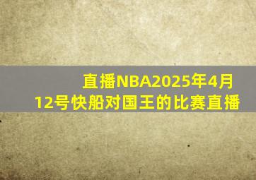 直播NBA2025年4月12号快船对国王的比赛直播
