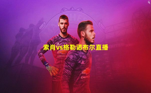 索肖vs格勒诺布尔直播