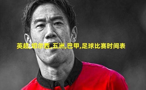 英超,切尔西,五洲,巴甲,足球比赛时间表