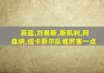 英超,刘易斯,斯凯利,阿森纳,纽卡斯尔队谁厉害一点
