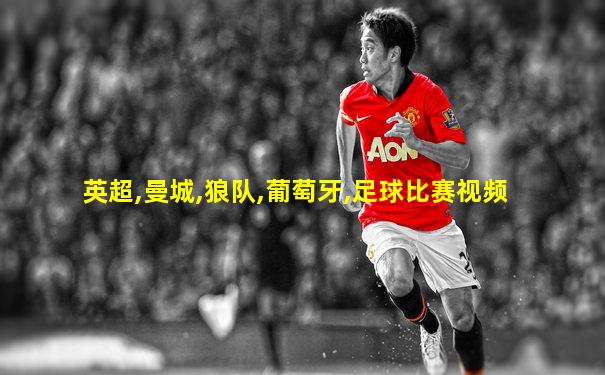 英超,曼城,狼队,葡萄牙,足球比赛视频