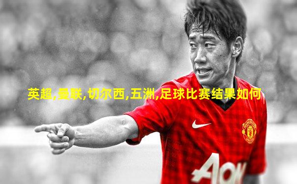 英超,曼联,切尔西,五洲,足球比赛结果如何