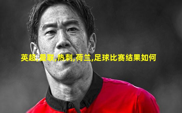 英超,曼联,热刺,荷兰,足球比赛结果如何