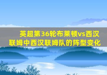 英超第36轮布莱顿vs西汉联姆中西汉联姆队的阵型变化