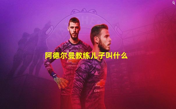 阿德尔曼教练儿子叫什么