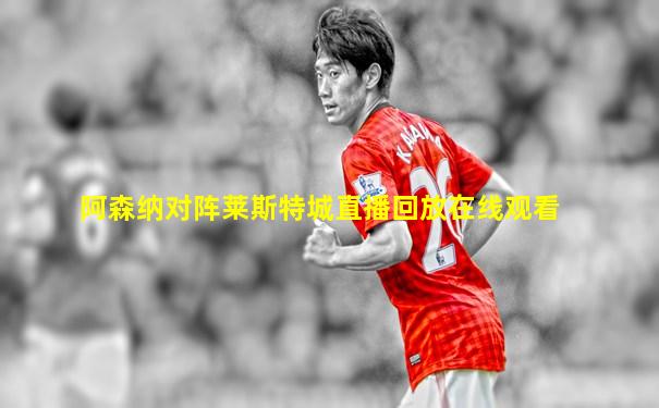 阿森纳对阵莱斯特城直播回放在线观看